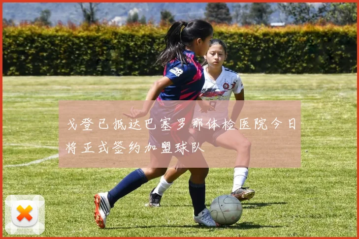 戈登已抵达巴塞罗那体检医院今日将正式签约加盟球队