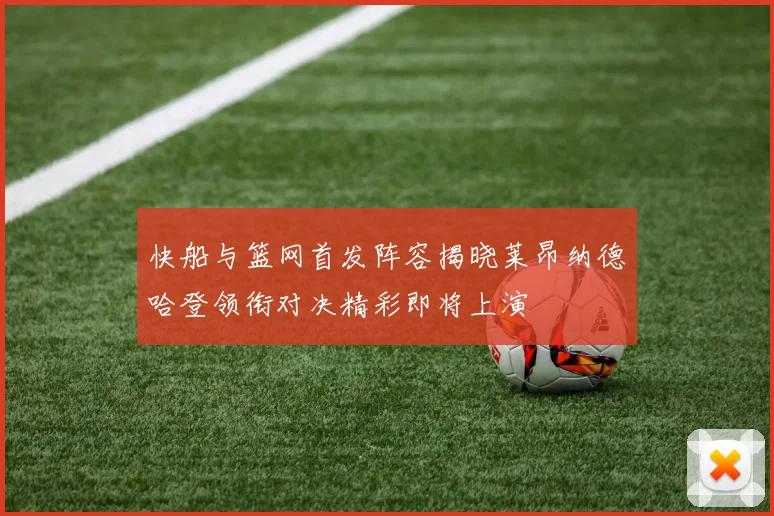 快船与篮网首发阵容揭晓莱昂纳德哈登领衔对决精彩即将上演