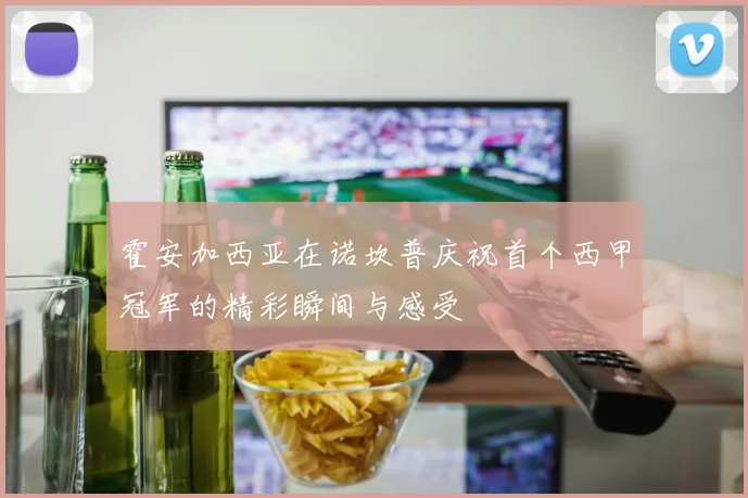 霍安加西亚在诺坎普庆祝首个西甲冠军的精彩瞬间与感受
