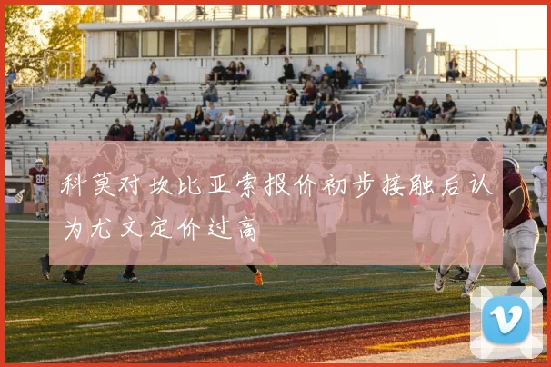 科莫对坎比亚索报价初步接触后认为尤文定价过高