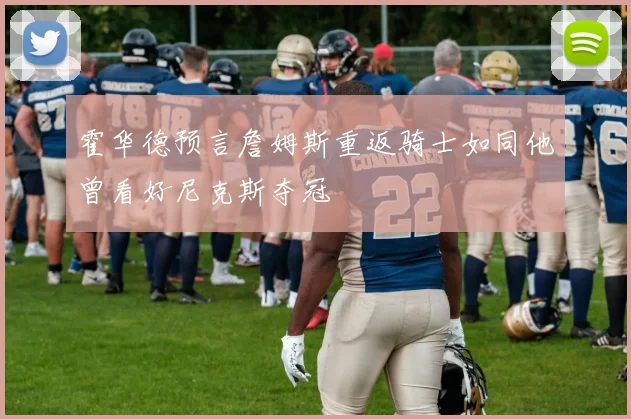 霍华德预言詹姆斯重返骑士如同他曾看好尼克斯夺冠