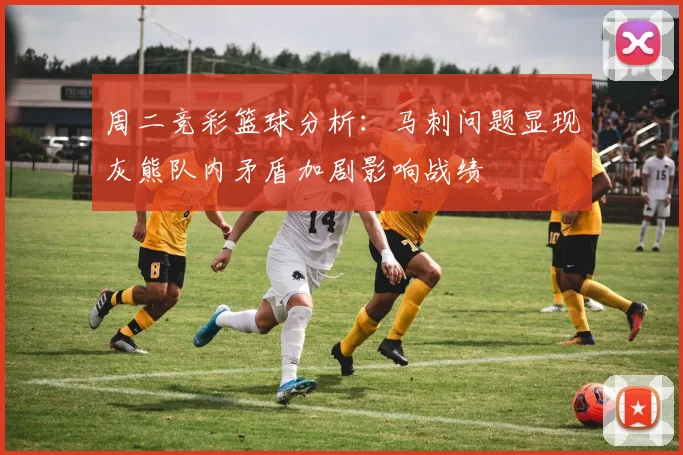 周二竞彩篮球分析：马刺问题显现灰熊队内矛盾加剧影响战绩