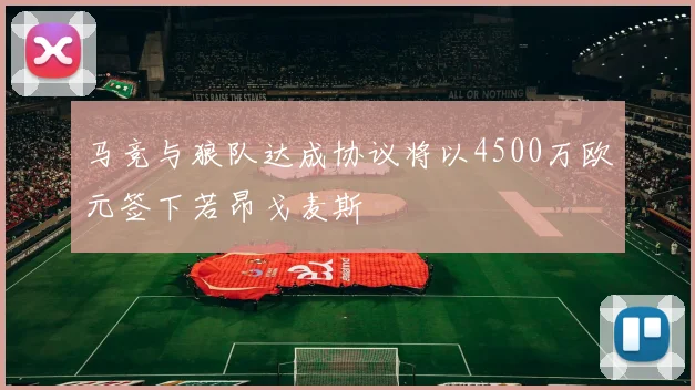 马竞与狼队达成协议将以4500万欧元签下若昂戈麦斯