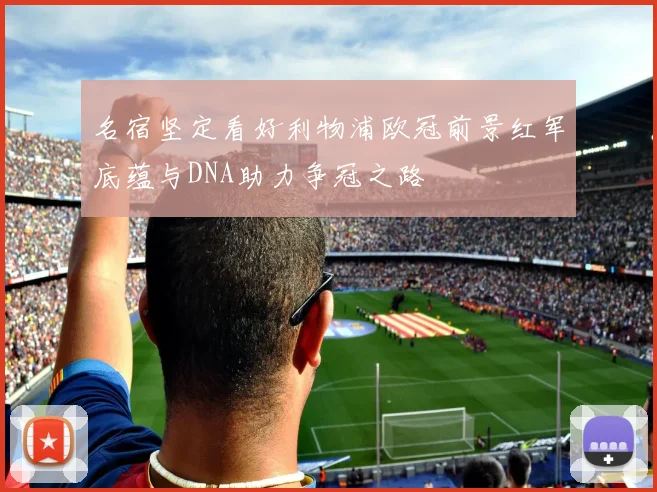 名宿坚定看好利物浦欧冠前景红军底蕴与DNA助力争冠之路
