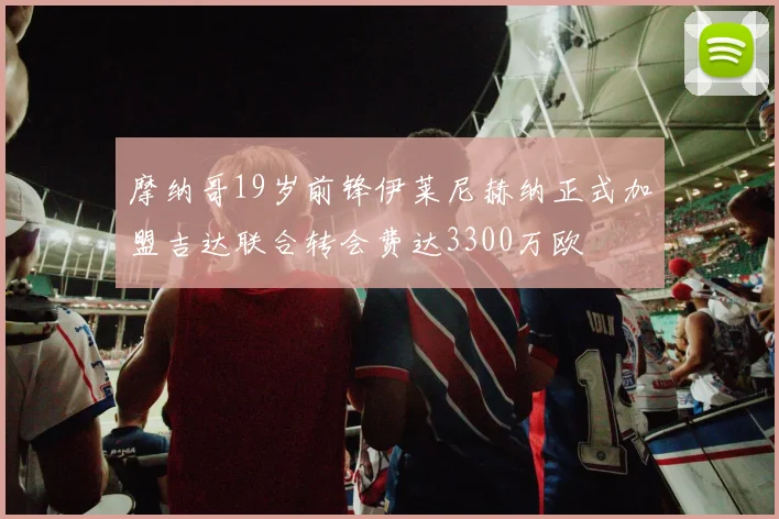 摩纳哥19岁前锋伊莱尼赫纳正式加盟吉达联合转会费达3300万欧