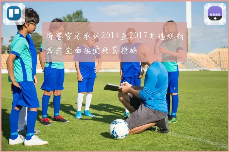 海港官方承认2014至2017年违规行为并全面接受处罚措施