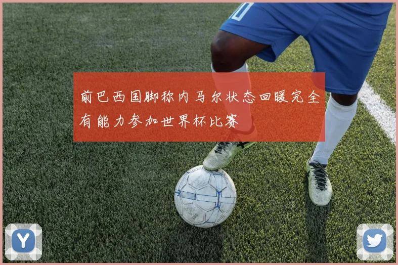 前巴西国脚称内马尔状态回暖完全有能力参加世界杯比赛